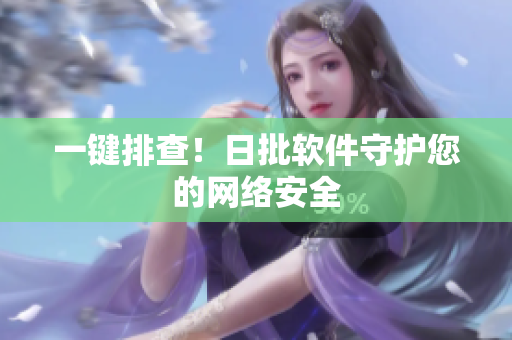 一键排查！日批软件守护您的网络安全