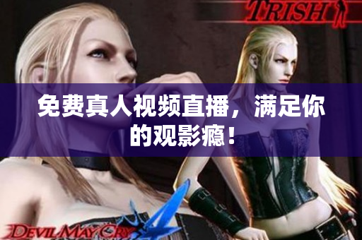 免费真人视频直播，满足你的观影瘾！