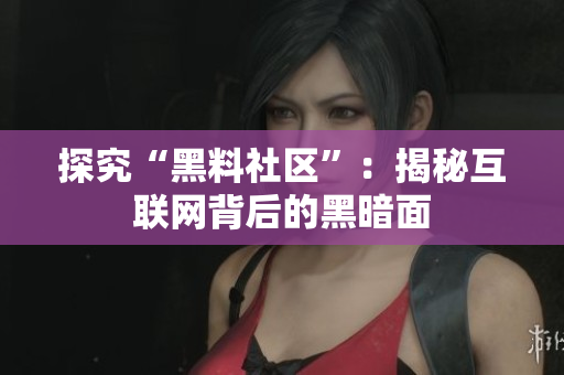 探究“黑料社区”：揭秘互联网背后的黑暗面