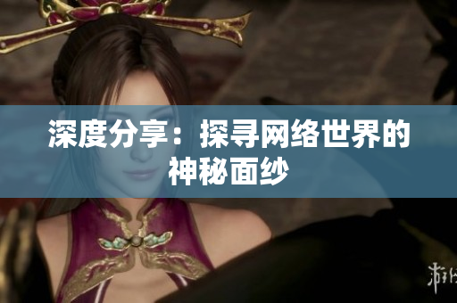 深度分享：探寻网络世界的神秘面纱