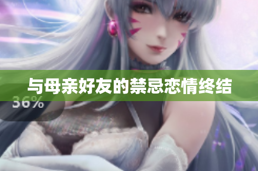 与母亲好友的禁忌恋情终结