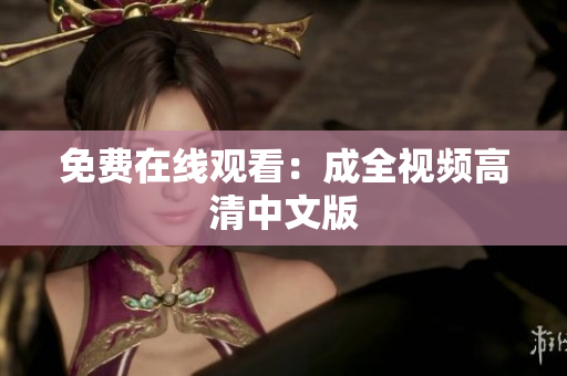 免费在线观看：成全视频高清中文版