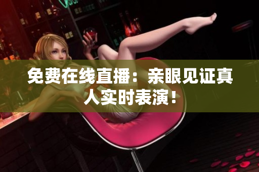免费在线直播：亲眼见证真人实时表演！