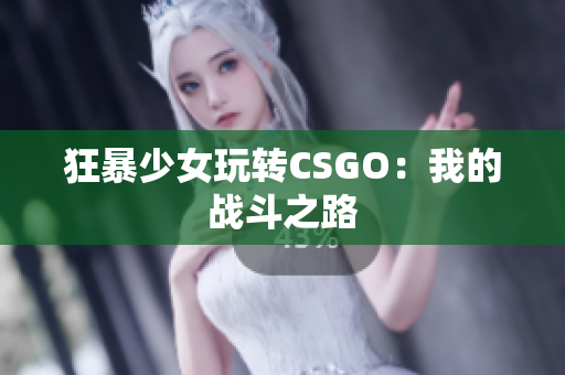 狂暴少女玩转CSGO：我的战斗之路