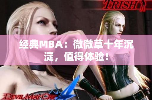 经典MBA：微微草十年沉淀，值得体验！