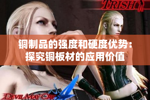 铜制品的强度和硬度优势：探究铜板材的应用价值