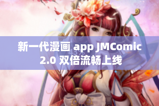 新一代漫画 app JMComic 2.0 双倍流畅上线