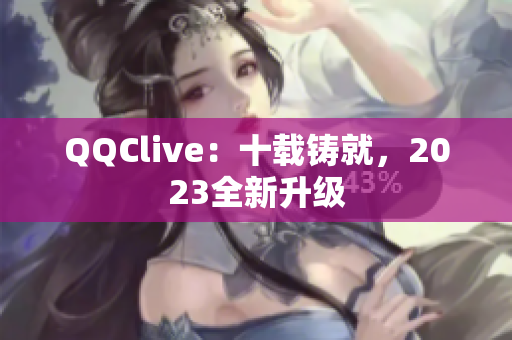 QQClive：十载铸就，2023全新升级