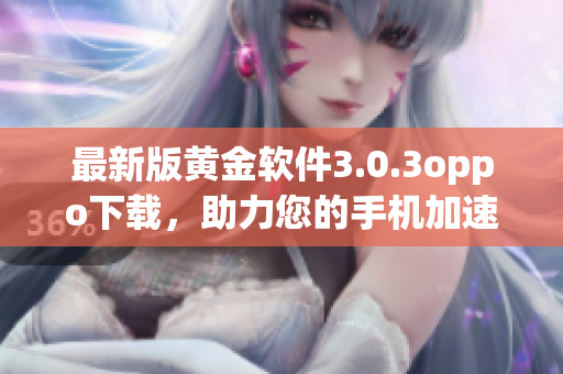 最新版黄金软件3.0.3oppo下载，助力您的手机加速运行