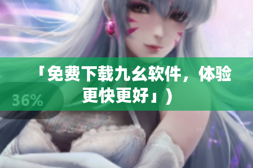 「免费下载九幺软件，体验更快更好」)