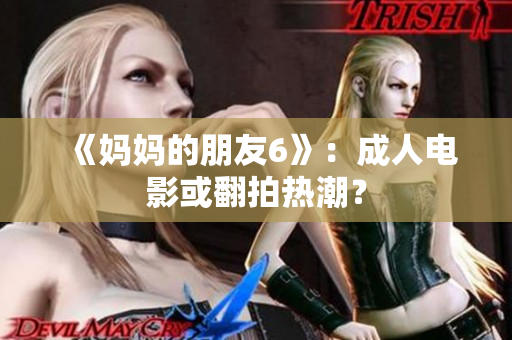 《妈妈的朋友6》：成人电影或翻拍热潮？