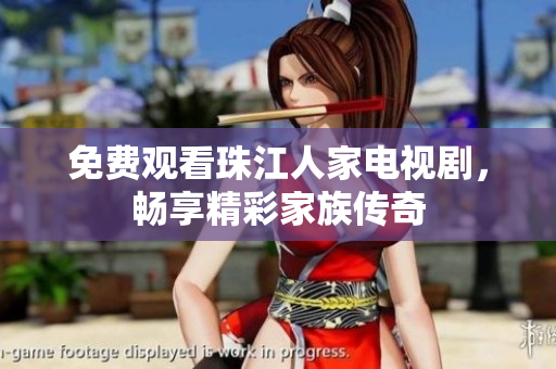免费观看珠江人家电视剧，畅享精彩家族传奇