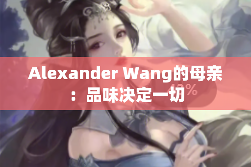 Alexander Wang的母亲：品味决定一切