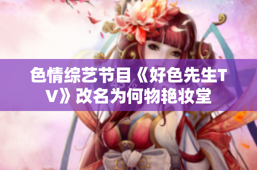色情综艺节目《好色先生TV》改名为何物艳妆堂