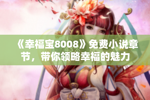 《幸福宝8008》免费小说章节，带你领略幸福的魅力
