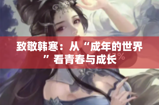 致敬韩寒：从“成年的世界”看青春与成长