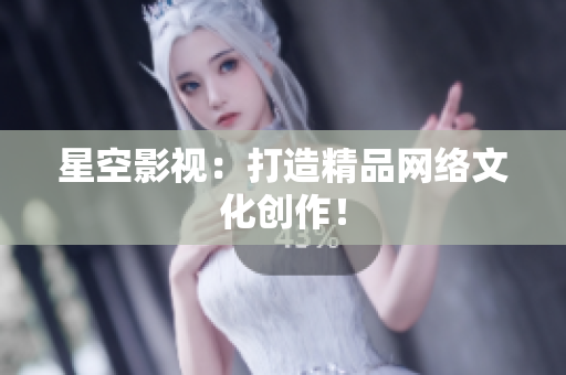 星空影视：打造精品网络文化创作！