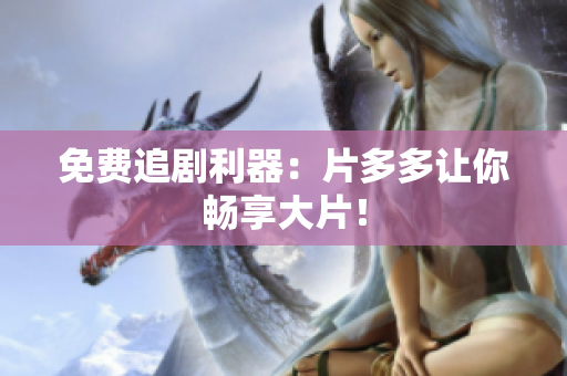 免费追剧利器：片多多让你畅享大片！