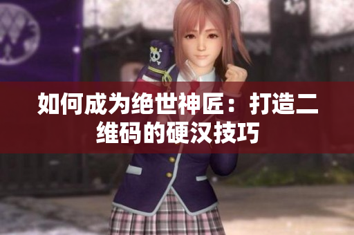 如何成为绝世神匠：打造二维码的硬汉技巧