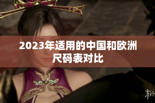 2023年适用的中国和欧洲尺码表对比