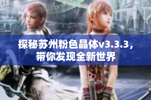 探秘苏州粉色晶体v3.3.3，带你发现全新世界