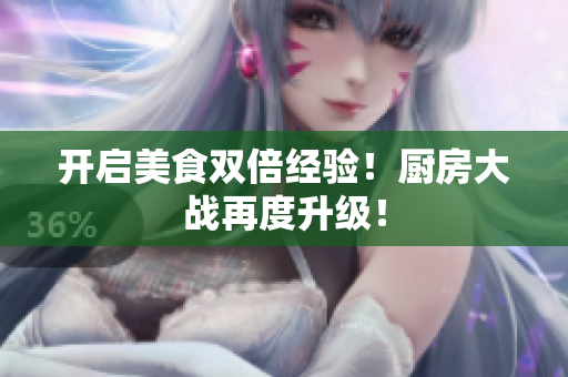 开启美食双倍经验！厨房大战再度升级！