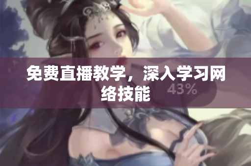 免费直播教学，深入学习网络技能