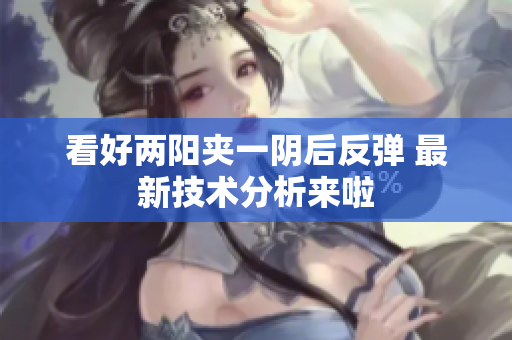 看好两阳夹一阴后反弹 最新技术分析来啦