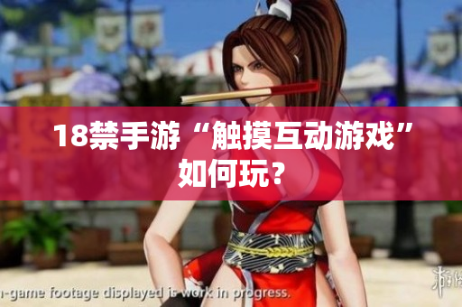 18禁手游“触摸互动游戏”如何玩？
