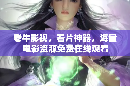 老牛影视，看片神器，海量电影资源免费在线观看