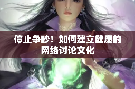 停止争吵！如何建立健康的网络讨论文化