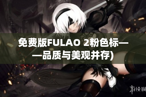 免费版FULAO 2粉色标——品质与美观并存)
