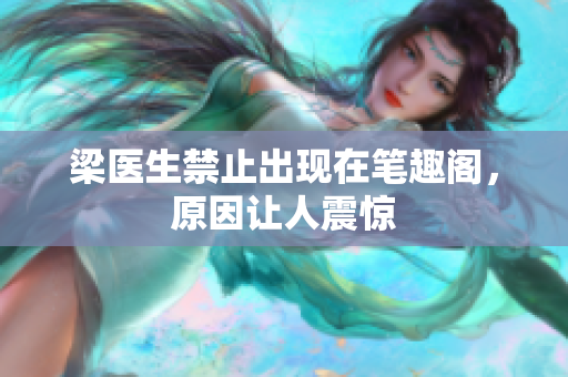 梁医生禁止出现在笔趣阁，原因让人震惊