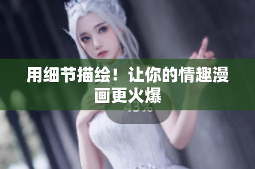 用细节描绘！让你的情趣漫画更火爆