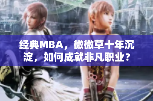 经典MBA，微微草十年沉淀，如何成就非凡职业？