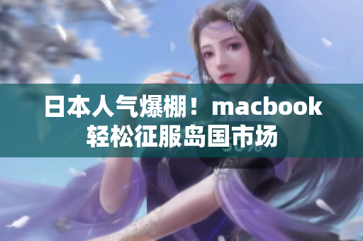 日本人气爆棚！macbook轻松征服岛国市场