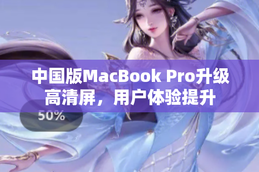 中国版MacBook Pro升级高清屏，用户体验提升