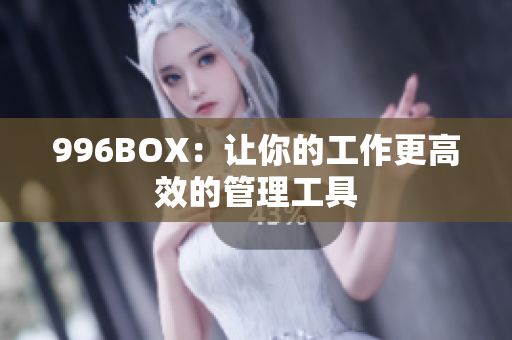 996BOX：让你的工作更高效的管理工具