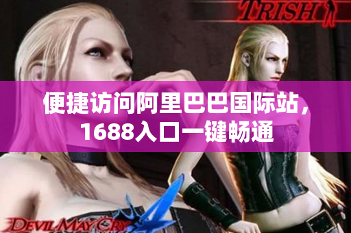 便捷访问阿里巴巴国际站，1688入口一键畅通