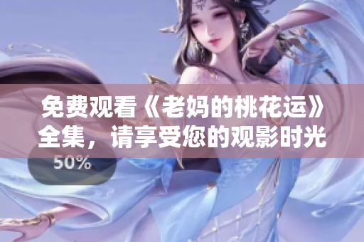 免费观看《老妈的桃花运》全集，请享受您的观影时光