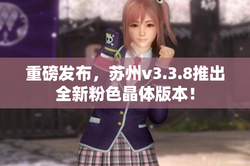 重磅发布，苏州v3.3.8推出全新粉色晶体版本！