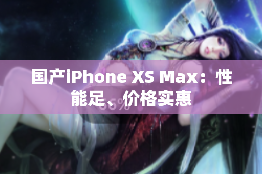 国产iPhone XS Max：性能足、价格实惠