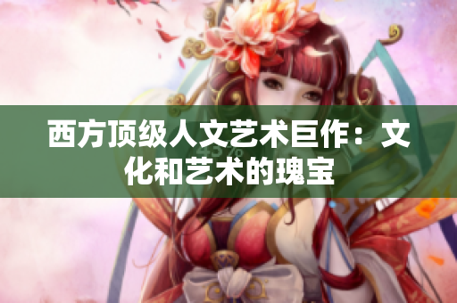 西方顶级人文艺术巨作：文化和艺术的瑰宝