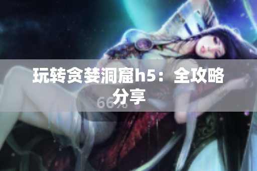 玩转贪婪洞窟h5：全攻略分享