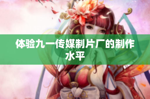 体验九一传媒制片厂的制作水平