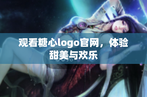 观看糖心logo官网，体验甜美与欢乐