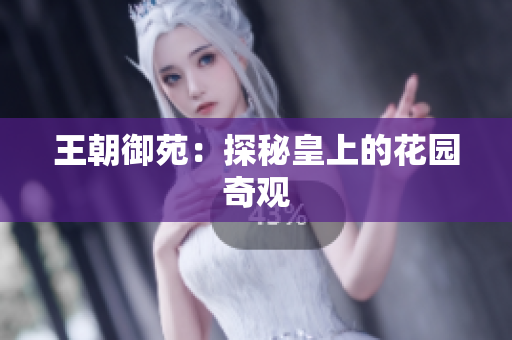 王朝御苑：探秘皇上的花园奇观