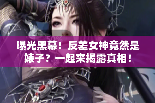 曝光黑幕！反差女神竟然是婊子？一起来揭露真相！