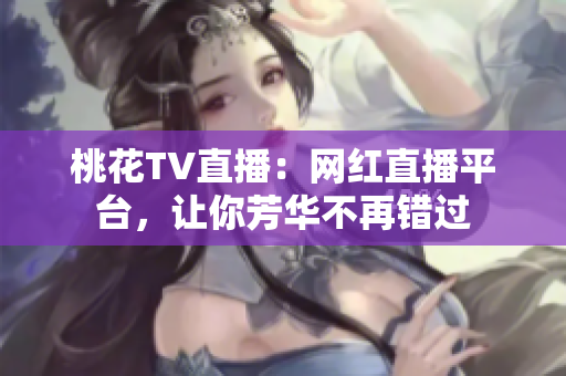 桃花TV直播：网红直播平台，让你芳华不再错过