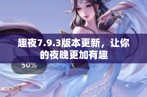 趣夜7.9.3版本更新，让你的夜晚更加有趣